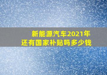 新能源汽车2021年还有国家补贴吗多少钱