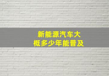 新能源汽车大概多少年能普及