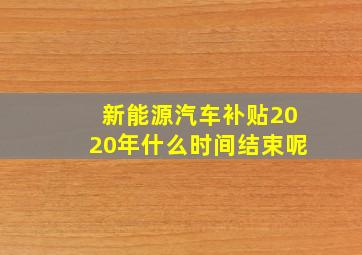 新能源汽车补贴2020年什么时间结束呢