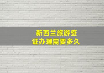 新西兰旅游签证办理需要多久