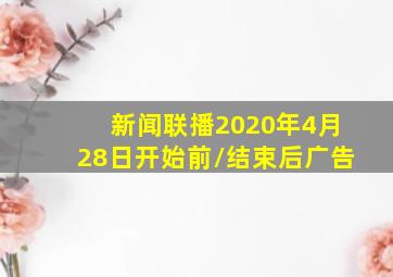 新闻联播2020年4月28日开始前/结束后广告