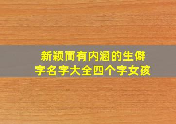 新颖而有内涵的生僻字名字大全四个字女孩