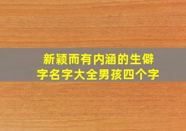 新颖而有内涵的生僻字名字大全男孩四个字