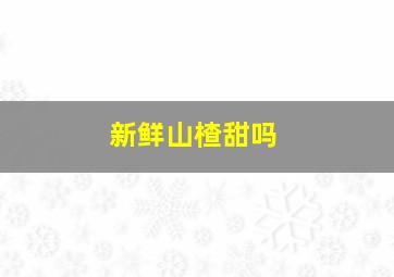 新鲜山楂甜吗