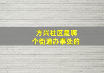 方兴社区是哪个街道办事处的