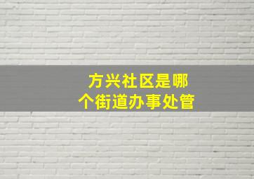 方兴社区是哪个街道办事处管