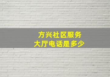 方兴社区服务大厅电话是多少