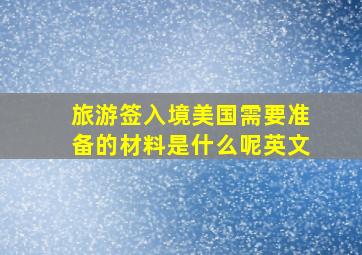 旅游签入境美国需要准备的材料是什么呢英文