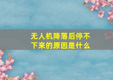 无人机降落后停不下来的原因是什么