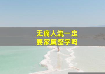 无痛人流一定要家属签字吗