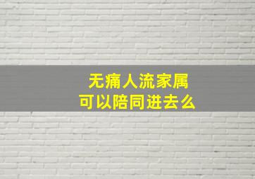 无痛人流家属可以陪同进去么