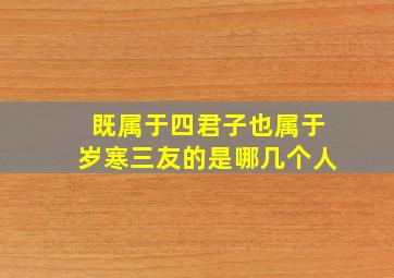 既属于四君子也属于岁寒三友的是哪几个人