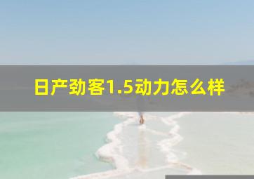 日产劲客1.5动力怎么样