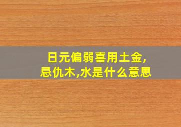 日元偏弱喜用土金,忌仇木,水是什么意思