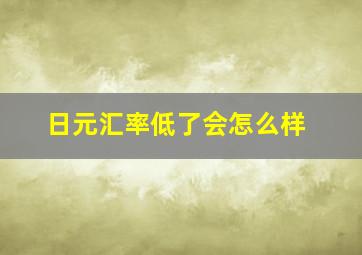 日元汇率低了会怎么样