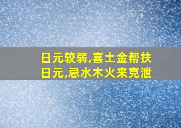 日元较弱,喜土金帮扶日元,忌水木火来克泄