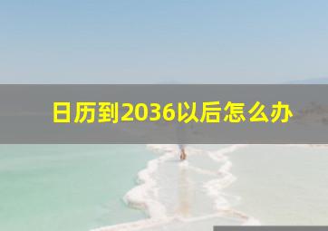 日历到2036以后怎么办