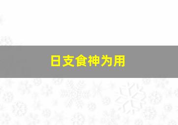 日支食神为用