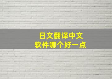 日文翻译中文软件哪个好一点