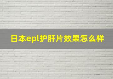 日本epl护肝片效果怎么样