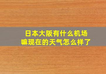 日本大阪有什么机场嘛现在的天气怎么样了