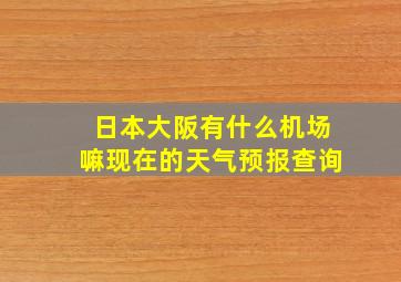 日本大阪有什么机场嘛现在的天气预报查询