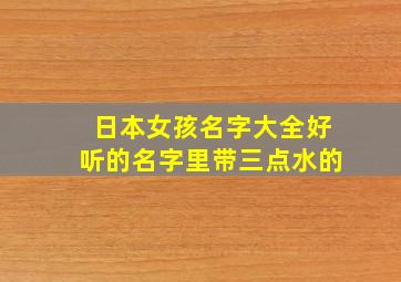 日本女孩名字大全好听的名字里带三点水的