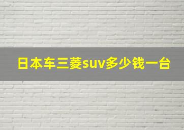 日本车三菱suv多少钱一台