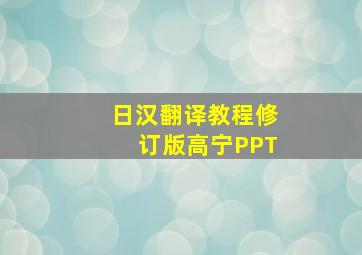 日汉翻译教程修订版高宁PPT