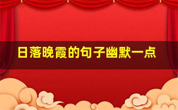 日落晚霞的句子幽默一点