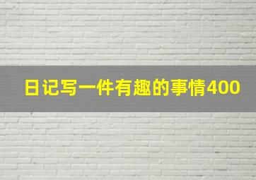 日记写一件有趣的事情400