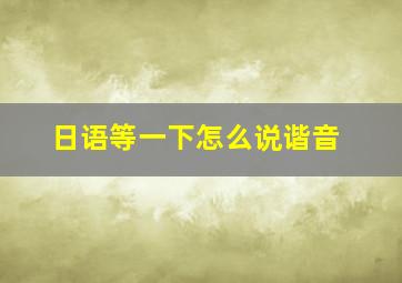 日语等一下怎么说谐音