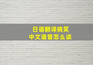 日语翻译搞笑中文谐音怎么读