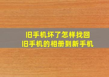 旧手机坏了怎样找回旧手机的相册到新手机