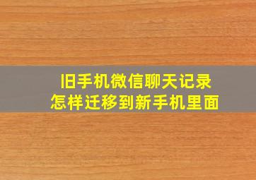 旧手机微信聊天记录怎样迁移到新手机里面