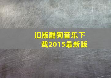 旧版酷狗音乐下载2015最新版