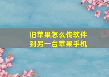 旧苹果怎么传软件到另一台苹果手机