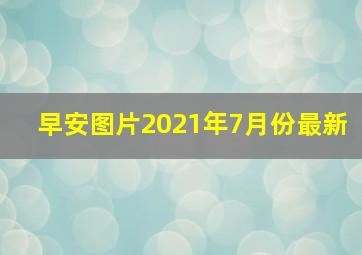 早安图片2021年7月份最新