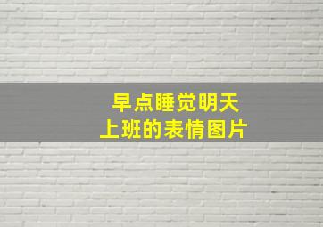 早点睡觉明天上班的表情图片