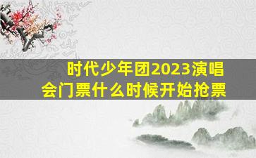 时代少年团2023演唱会门票什么时候开始抢票