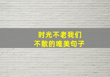 时光不老我们不散的唯美句子