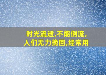 时光流逝,不能倒流,人们无力挽回,经常用