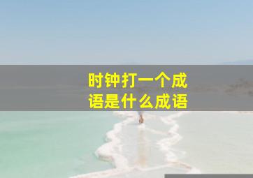 时钟打一个成语是什么成语