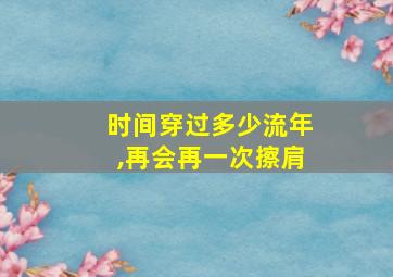 时间穿过多少流年,再会再一次擦肩