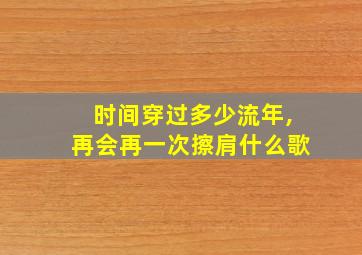 时间穿过多少流年,再会再一次擦肩什么歌