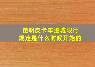 昆明皮卡车进城限行规定是什么时候开始的