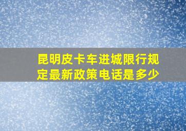 昆明皮卡车进城限行规定最新政策电话是多少