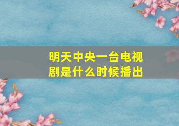 明天中央一台电视剧是什么时候播出