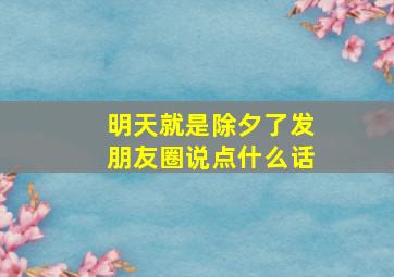 明天就是除夕了发朋友圈说点什么话