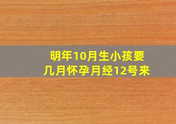 明年10月生小孩要几月怀孕月经12号来